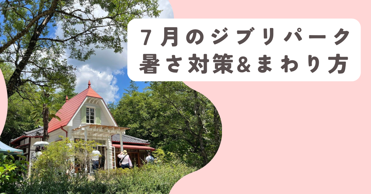7月のジブリパークの暑さ対策＆回り方